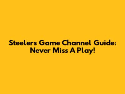 Steelers Game Channel Guide: Never Miss A Play!
