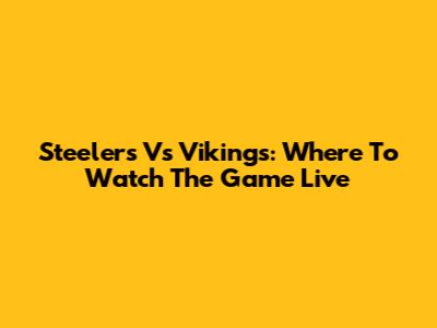 Steelers Vs Vikings: Where To Watch The Game Live