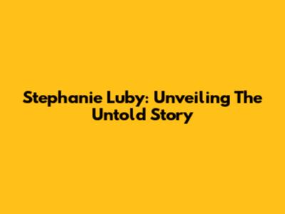 Stephanie Luby: Unveiling The Untold Story