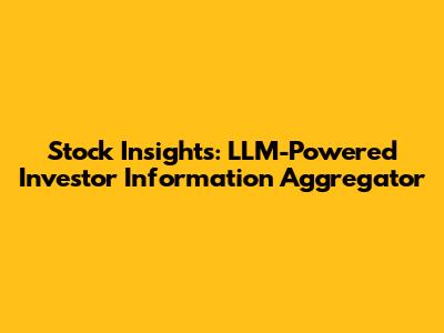 Stock Insights: LLM-Powered Investor Information Aggregator