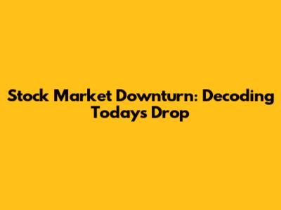 Stock Market Downturn: Decoding Today's Drop