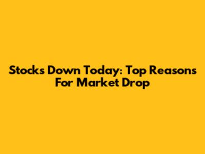 Stocks Down Today: Top Reasons For Market Drop