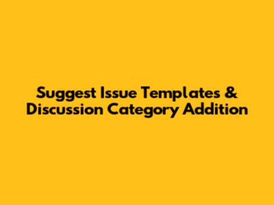 Suggest Issue Templates & Discussion Category Addition