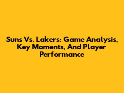 Suns Vs. Lakers: Game Analysis, Key Moments, And Player Performance