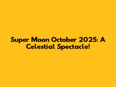 Super Moon October 2025: A Celestial Spectacle!