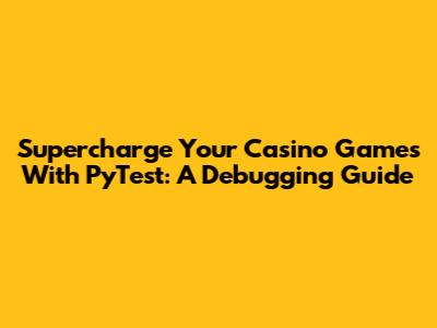 Supercharge Your Casino Games With PyTest: A Debugging Guide