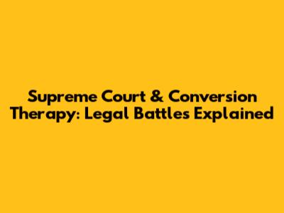Supreme Court & Conversion Therapy: Legal Battles Explained