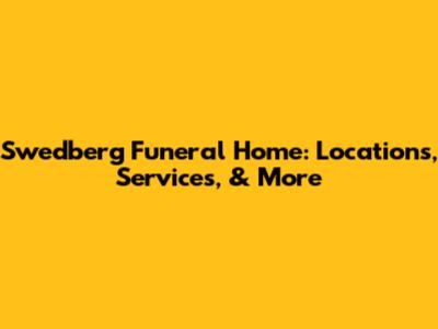 Swedberg Funeral Home: Locations, Services, & More