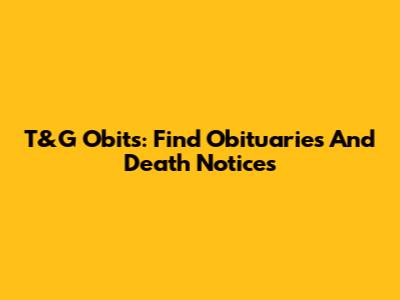 T&G Obits: Find Obituaries And Death Notices
