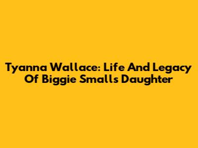 T'yanna Wallace: Life And Legacy Of Biggie Smalls' Daughter