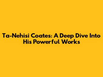 Ta-Nehisi Coates: A Deep Dive Into His Powerful Works
