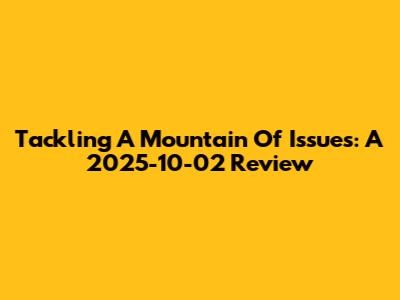 Tackling A Mountain Of Issues: A 2025-10-02 Review