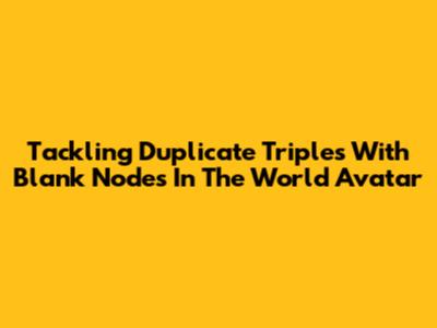 Tackling Duplicate Triples With Blank Nodes In The World Avatar