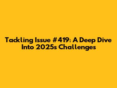 Tackling Issue #419: A Deep Dive Into 2025's Challenges