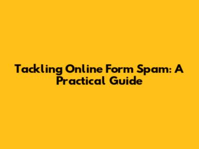 Tackling Online Form Spam: A Practical Guide