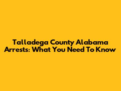 Talladega County Alabama Arrests: What You Need To Know
