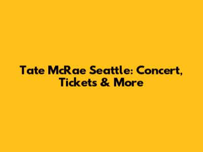 Tate McRae Seattle: Concert, Tickets & More
