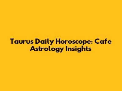Taurus Daily Horoscope: Cafe Astrology Insights