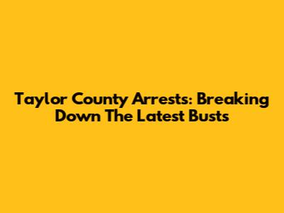 Taylor County Arrests: Breaking Down The Latest Busts