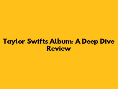 Taylor Swift's Album: A Deep Dive Review
