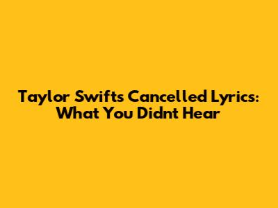 Taylor Swift's Cancelled Lyrics: What You Didn't Hear