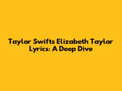 Taylor Swift's Elizabeth Taylor Lyrics: A Deep Dive
