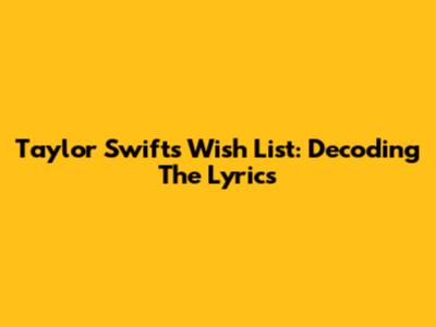 Taylor Swift's Wish List: Decoding The Lyrics