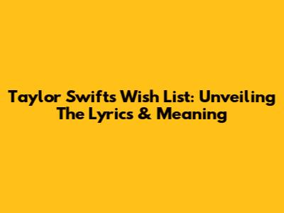 Taylor Swift's Wish List: Unveiling The Lyrics & Meaning