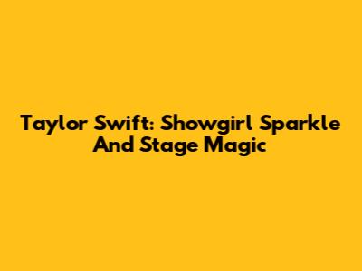 Taylor Swift: Showgirl Sparkle And Stage Magic