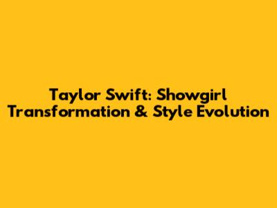 Taylor Swift: Showgirl Transformation & Style Evolution