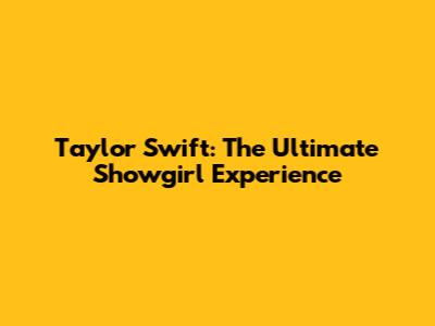Taylor Swift: The Ultimate Showgirl Experience