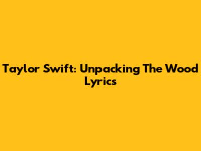 Taylor Swift: Unpacking The Wood Lyrics