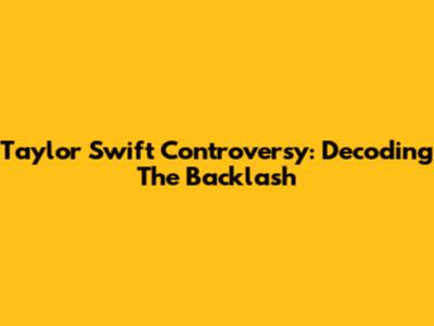 Taylor Swift Controversy: Decoding The Backlash