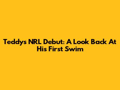 Teddy's NRL Debut: A Look Back At His First Swim