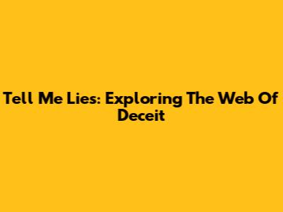 Tell Me Lies: Exploring The Web Of Deceit