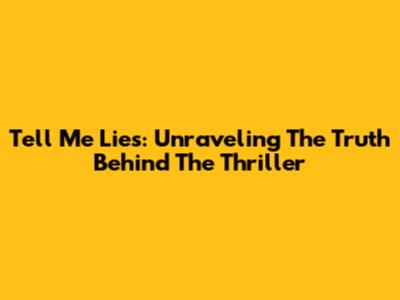 Tell Me Lies: Unraveling The Truth Behind The Thriller