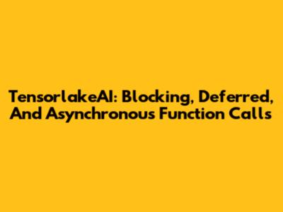 TensorlakeAI: Blocking, Deferred, And Asynchronous Function Calls