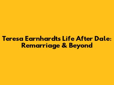 Teresa Earnhardt's Life After Dale: Remarriage & Beyond