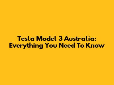 Tesla Model 3 Australia: Everything You Need To Know