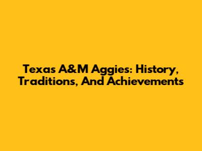 Texas A&M Aggies: History, Traditions, And Achievements