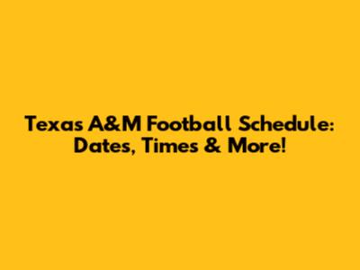 Texas A&M Football Schedule: Dates, Times & More!