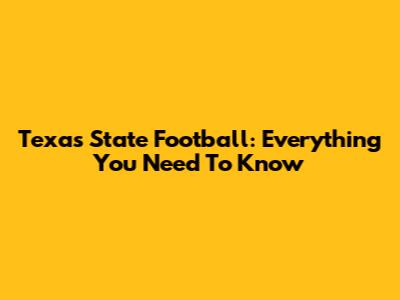 Texas State Football: Everything You Need To Know
