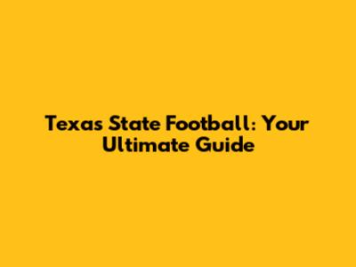 Texas State Football: Your Ultimate Guide