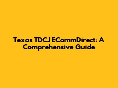 Texas TDCJ ECommDirect: A Comprehensive Guide