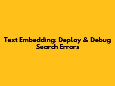 Text Embedding: Deploy & Debug Search Errors