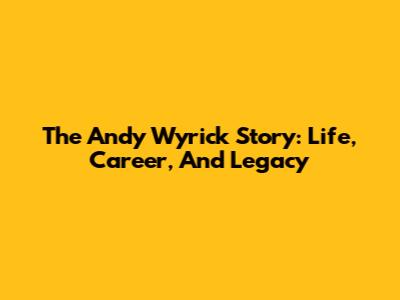 The Andy Wyrick Story: Life, Career, And Legacy