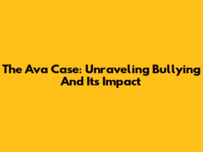 The Ava Case: Unraveling Bullying And Its Impact