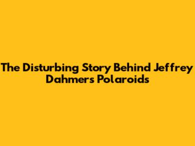 The Disturbing Story Behind Jeffrey Dahmer's Polaroids