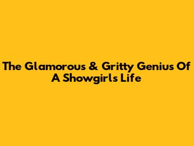 The Glamorous & Gritty Genius Of A Showgirl's Life