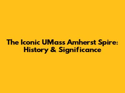The Iconic UMass Amherst Spire: History & Significance